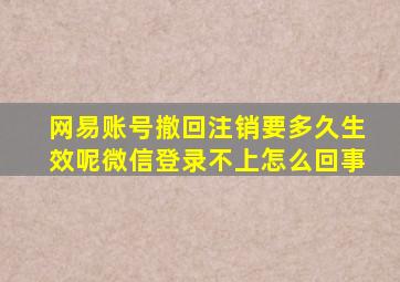 网易账号撤回注销要多久生效呢微信登录不上怎么回事