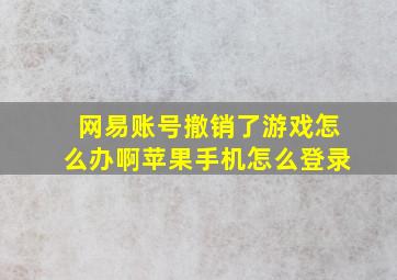 网易账号撤销了游戏怎么办啊苹果手机怎么登录