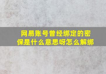 网易账号曾经绑定的密保是什么意思呀怎么解绑