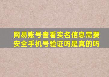 网易账号查看实名信息需要安全手机号验证吗是真的吗