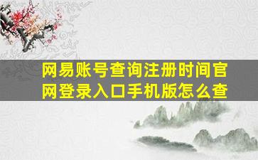 网易账号查询注册时间官网登录入口手机版怎么查