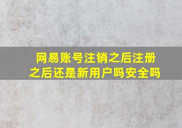 网易账号注销之后注册之后还是新用户吗安全吗