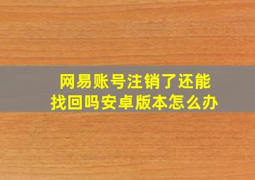 网易账号注销了还能找回吗安卓版本怎么办