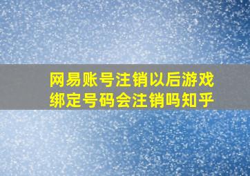 网易账号注销以后游戏绑定号码会注销吗知乎