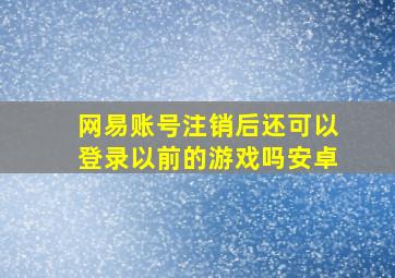 网易账号注销后还可以登录以前的游戏吗安卓