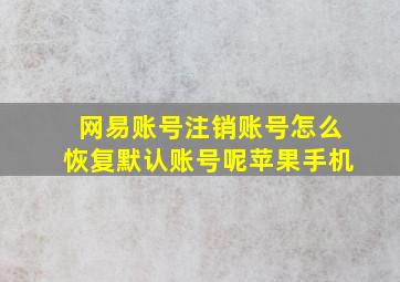 网易账号注销账号怎么恢复默认账号呢苹果手机