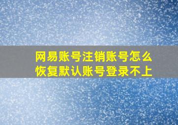 网易账号注销账号怎么恢复默认账号登录不上