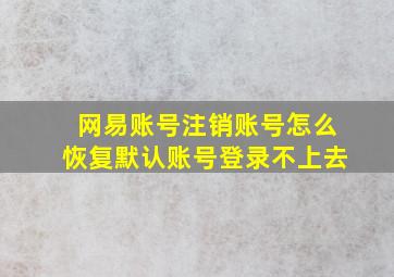 网易账号注销账号怎么恢复默认账号登录不上去