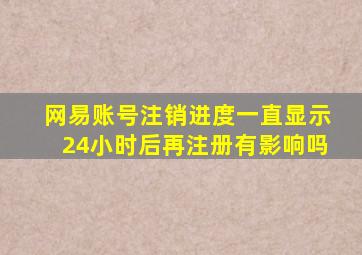 网易账号注销进度一直显示24小时后再注册有影响吗