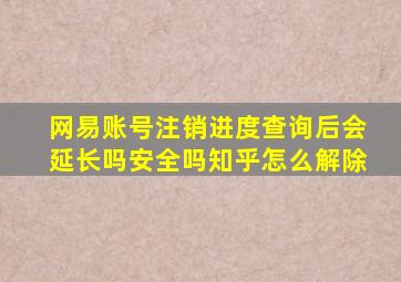 网易账号注销进度查询后会延长吗安全吗知乎怎么解除