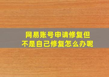 网易账号申请修复但不是自己修复怎么办呢