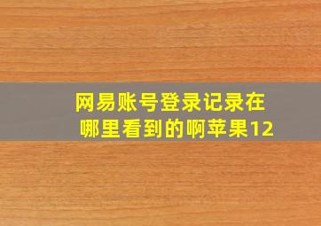 网易账号登录记录在哪里看到的啊苹果12