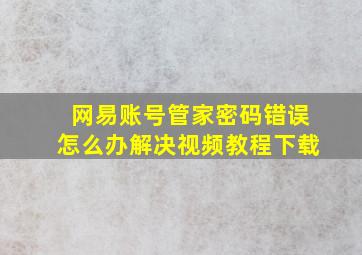 网易账号管家密码错误怎么办解决视频教程下载