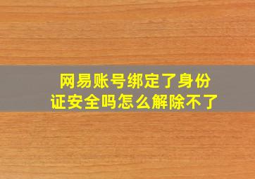 网易账号绑定了身份证安全吗怎么解除不了