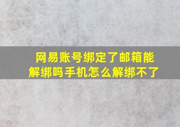 网易账号绑定了邮箱能解绑吗手机怎么解绑不了