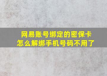 网易账号绑定的密保卡怎么解绑手机号码不用了