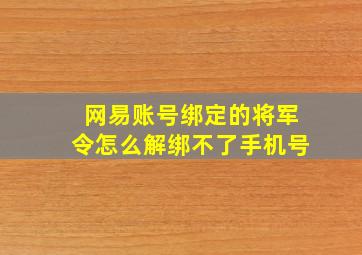 网易账号绑定的将军令怎么解绑不了手机号