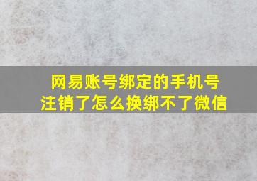 网易账号绑定的手机号注销了怎么换绑不了微信