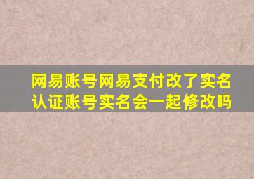 网易账号网易支付改了实名认证账号实名会一起修改吗