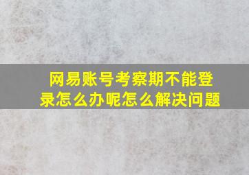 网易账号考察期不能登录怎么办呢怎么解决问题