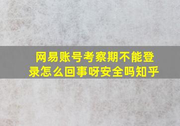 网易账号考察期不能登录怎么回事呀安全吗知乎