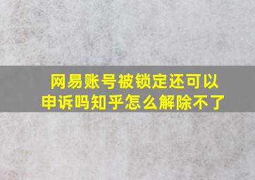 网易账号被锁定还可以申诉吗知乎怎么解除不了