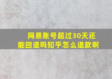 网易账号超过30天还能回退吗知乎怎么退款啊