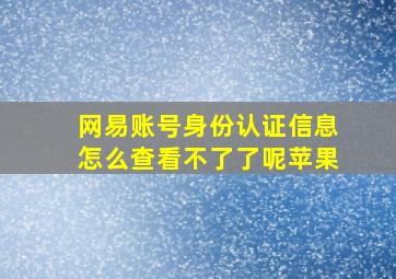 网易账号身份认证信息怎么查看不了了呢苹果