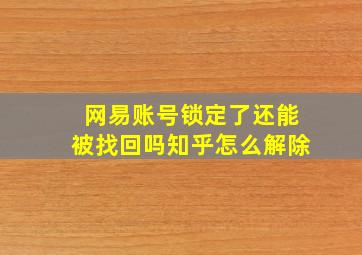 网易账号锁定了还能被找回吗知乎怎么解除