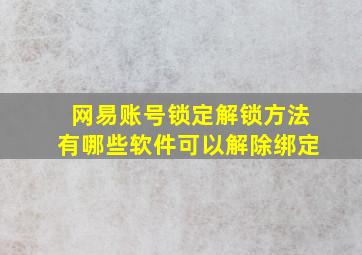 网易账号锁定解锁方法有哪些软件可以解除绑定