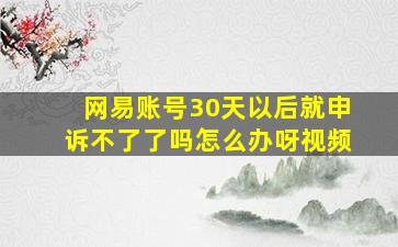 网易账号30天以后就申诉不了了吗怎么办呀视频