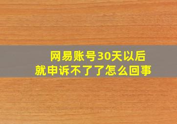 网易账号30天以后就申诉不了了怎么回事