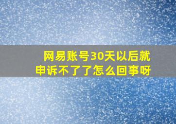 网易账号30天以后就申诉不了了怎么回事呀