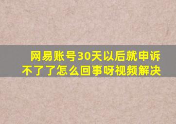 网易账号30天以后就申诉不了了怎么回事呀视频解决