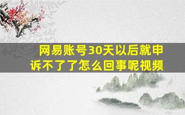 网易账号30天以后就申诉不了了怎么回事呢视频