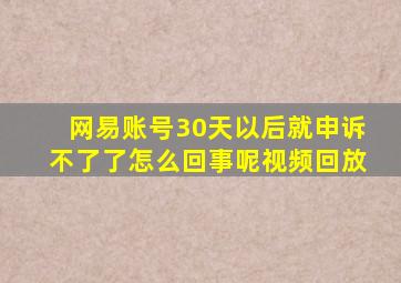 网易账号30天以后就申诉不了了怎么回事呢视频回放