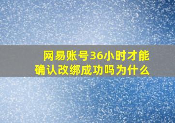 网易账号36小时才能确认改绑成功吗为什么