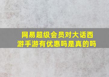 网易超级会员对大话西游手游有优惠吗是真的吗