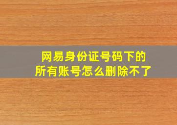 网易身份证号码下的所有账号怎么删除不了