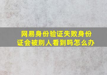 网易身份验证失败身份证会被别人看到吗怎么办