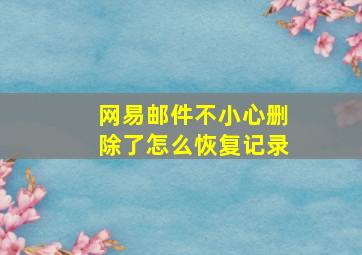 网易邮件不小心删除了怎么恢复记录