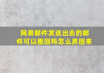 网易邮件发送出去的邮件可以撤回吗怎么弄回来