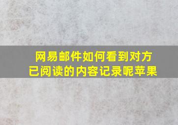 网易邮件如何看到对方已阅读的内容记录呢苹果