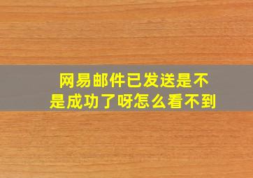 网易邮件已发送是不是成功了呀怎么看不到