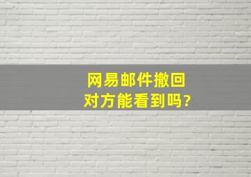 网易邮件撤回对方能看到吗?