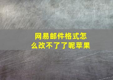 网易邮件格式怎么改不了了呢苹果