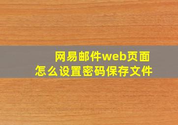 网易邮件web页面怎么设置密码保存文件