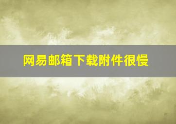 网易邮箱下载附件很慢