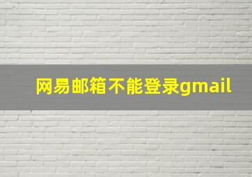 网易邮箱不能登录gmail