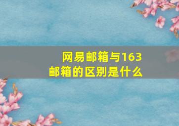 网易邮箱与163邮箱的区别是什么